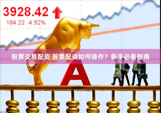 股票交易配资 股票配资如何操作？新手必看指南