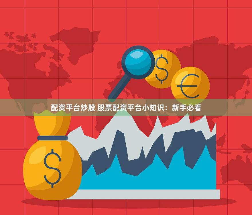 配资平台炒股 股票配资平台小知识：新手必看