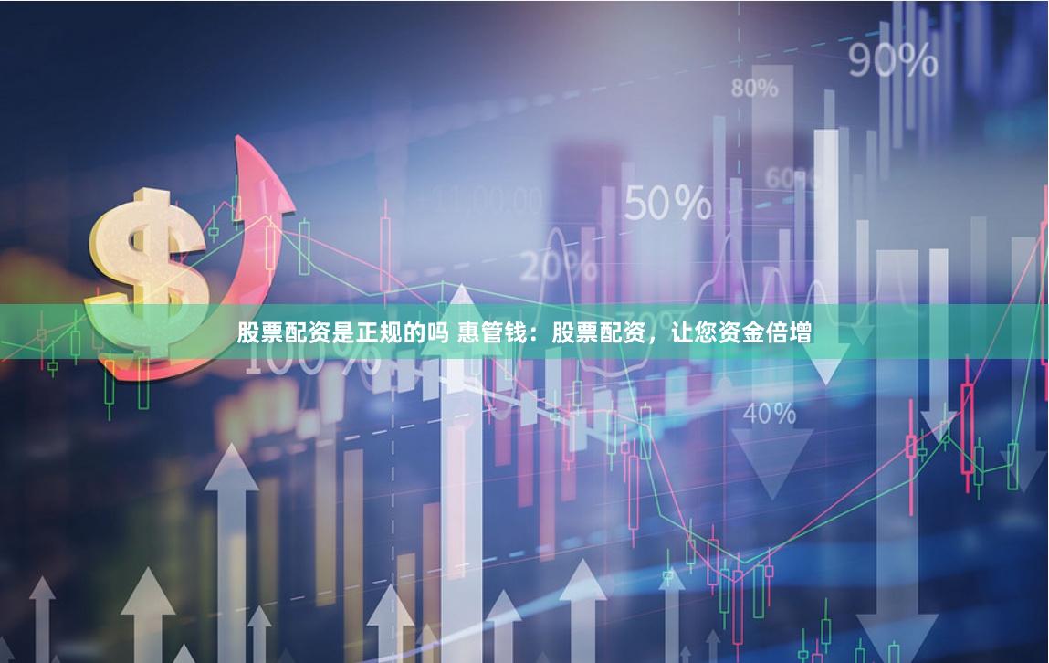 股票配资是正规的吗 惠管钱：股票配资，让您资金倍增
