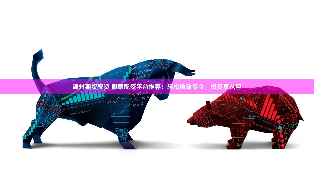 温州期货配资 股票配资平台推荐：轻松撬动资金，投资更从容