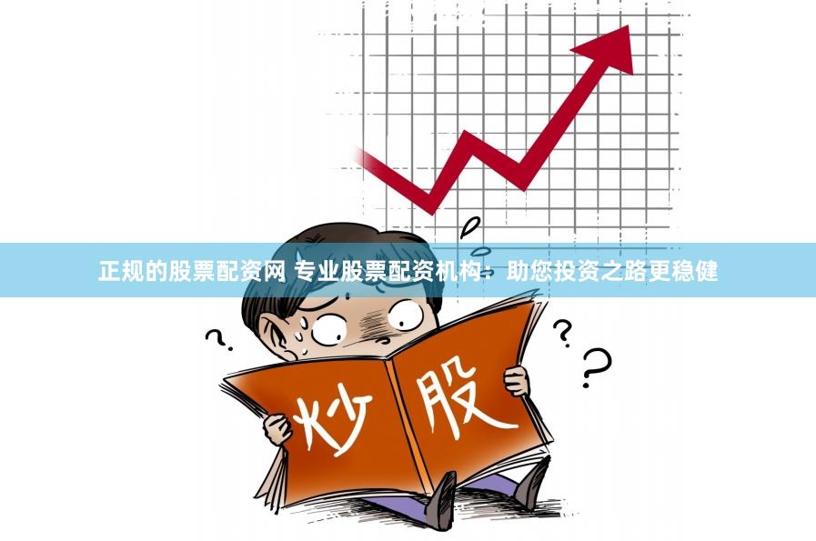 正规的股票配资网 专业股票配资机构：助您投资之路更稳健