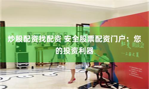 炒股配资找配资 安全股票配资门户：您的投资利器