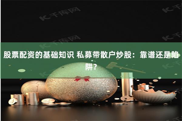 股票配资的基础知识 私募带散户炒股：靠谱还是陷阱？