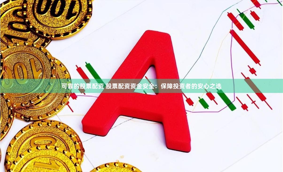 可靠的股票配资 股票配资资金安全：保障投资者的安心之选
