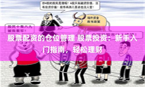 股票配资的仓位管理 股票投资：新手入门指南，轻松理财