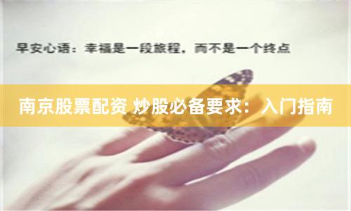 南京股票配资 炒股必备要求：入门指南
