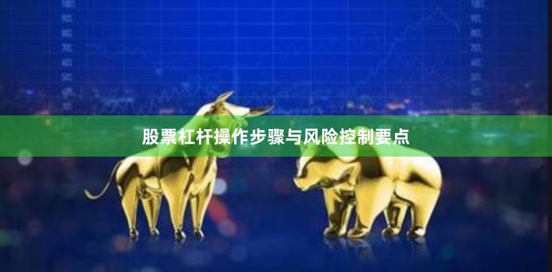 股票杠杆操作步骤与风险控制要点
