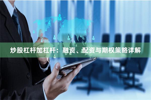 炒股杠杆加杠杆：融资、配资与期权策略详解