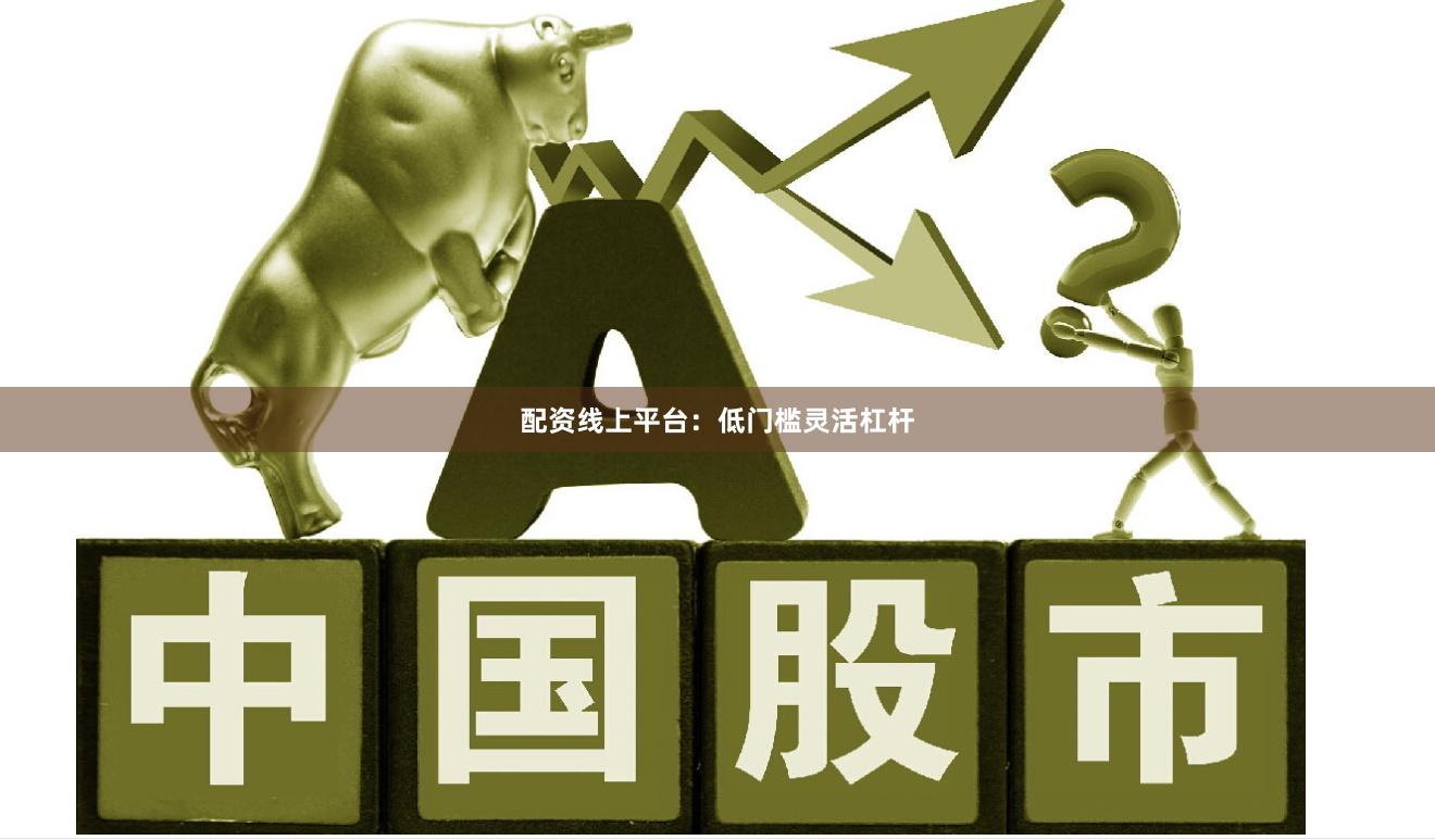 配资线上平台：低门槛灵活杠杆