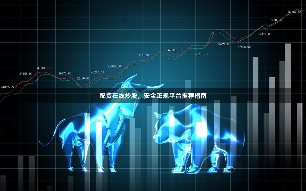 配资在线炒股，安全正规平台推荐指南