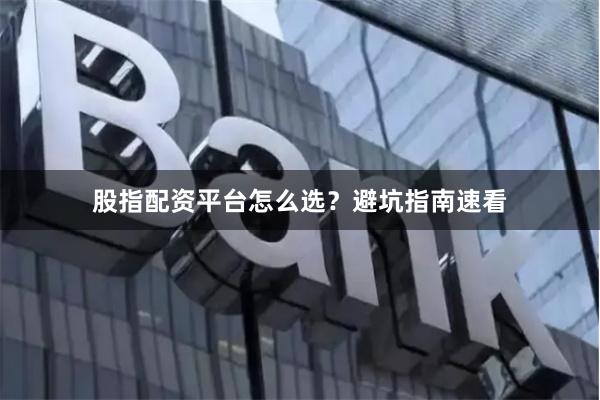 股指配资平台怎么选？避坑指南速看