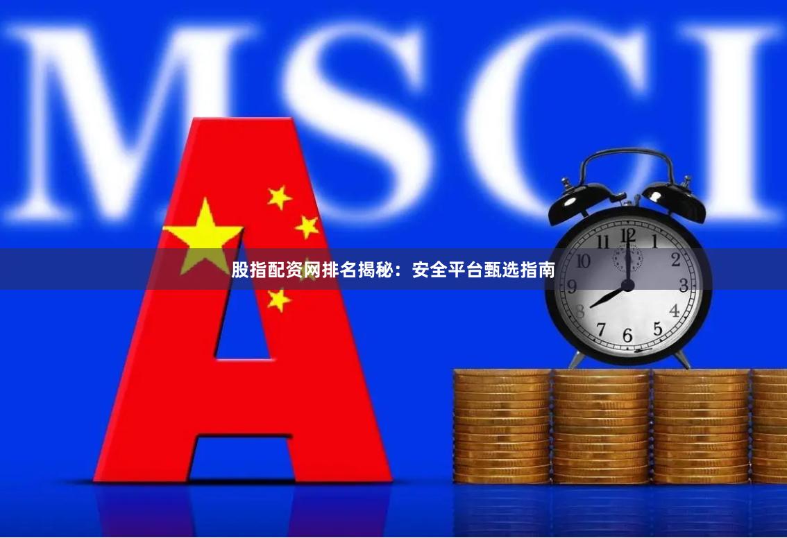 股指配资网排名揭秘：安全平台甄选指南